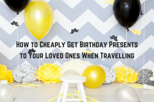 How to Cheaply Get Birthday Presents to Your Loved Ones When Travelling