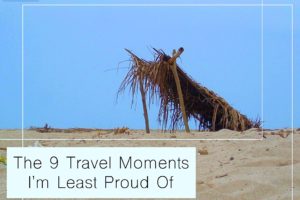 The 9 Travel Moments I’m Least Proud Of