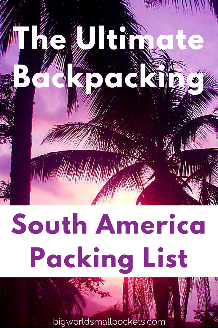 The Ultimate South America Packing List for Backpackers {Big World Small Pockets}