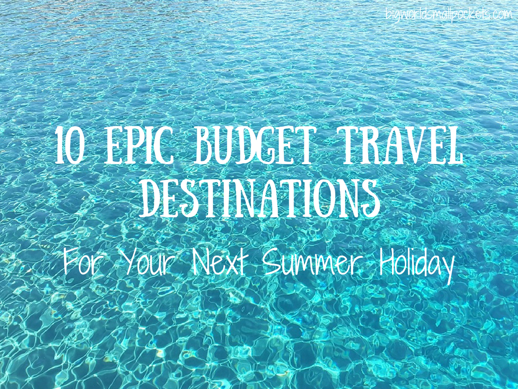 10 Epic Budget Travel Destinations for Your Next Summer Holiday
