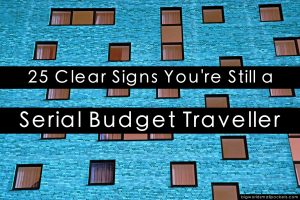 25 Clear Signs You’re Still a Serial Budget Traveller … in your 30’s!