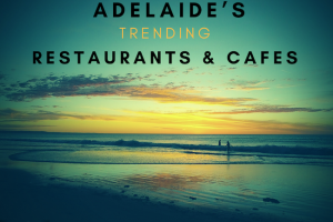 Adelaide’s Trending Restaurants & Cafes