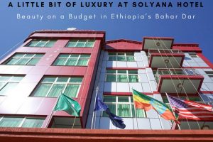 A Little Bit of Luxury at Solyana Hotel : Beauty on a Budget in Ethiopia’s Bahar Dar