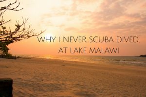 Why I Never Scuba Dived Lake Malawi