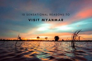 10 Sensational Reasons to Visit Myanmar
